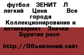 1.1) футбол : ЗЕНИТ  “Л“  (легкий) › Цена ­ 249 - Все города Коллекционирование и антиквариат » Значки   . Бурятия респ.